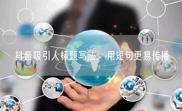 抖音吸引人标题写法，用短句更易传播