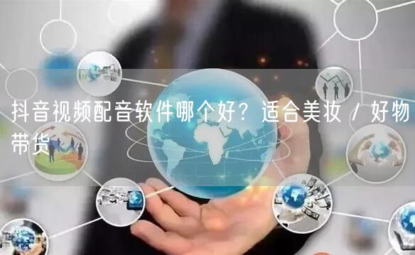 抖音视频配音软件哪个好？适合美妆 / 好物带货