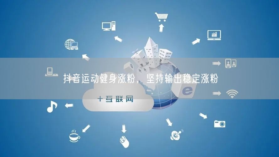 抖音运动健身涨粉，坚持输出稳定涨粉