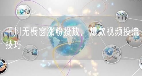 千川无橱窗涨粉投放，爆款视频投流技巧