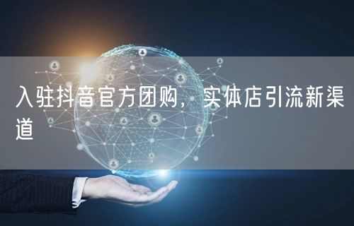 入驻抖音官方团购，实体店引流新渠道