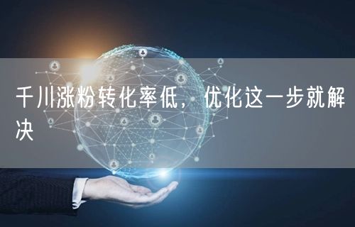 千川涨粉转化率低，优化这一步就解决