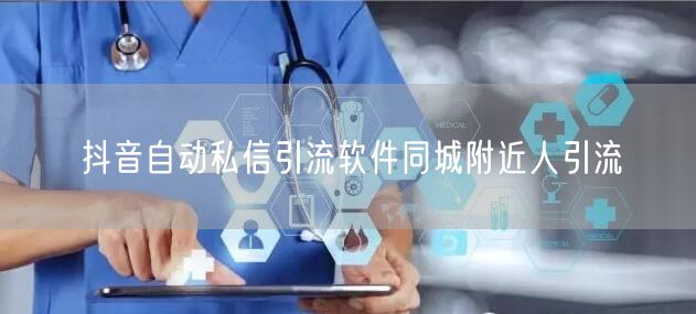 抖音自动私信引流软件同城附近人引流