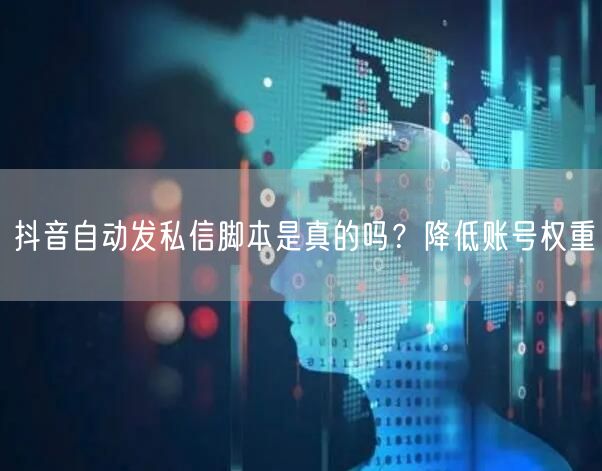 抖音自动发私信脚本是真的吗？降低账号权重