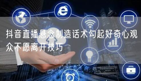 抖音直播悬念制造话术勾起好奇心观众不愿离开技巧