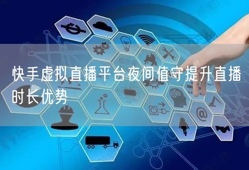 快手虚拟直播平台夜间值守提升直播时长优势