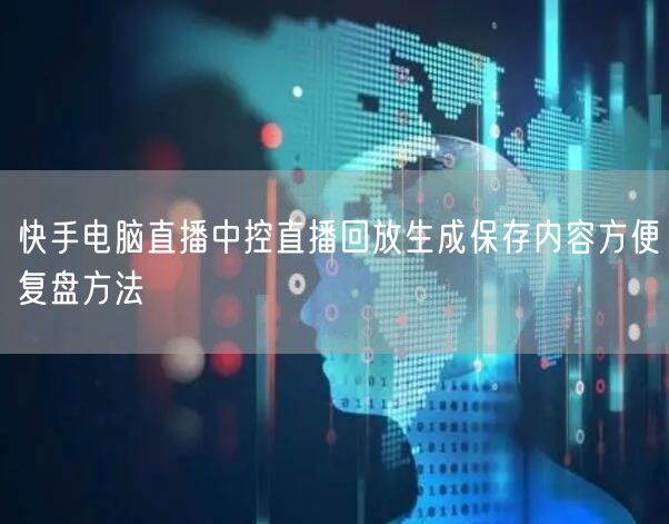 快手电脑直播中控直播回放生成保存内容方便复盘方法