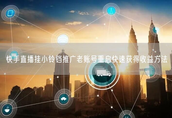 快手直播挂小铃铛推广老账号重启快速获得收益方法