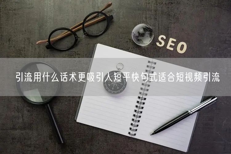 引流用什么话术更吸引人短平快句式适合短视频引流