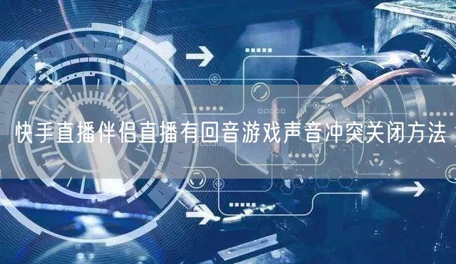 快手直播伴侣直播有回音游戏声音冲突关闭方法