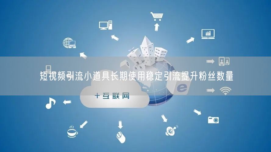 短视频引流小道具长期使用稳定引流提升粉丝数量