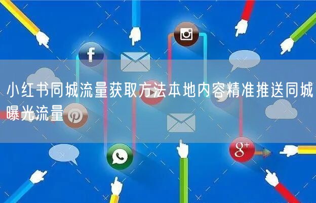 小红书同城流量获取方法本地内容精准推送同城曝光流量