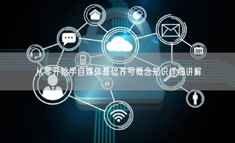 从零开始学自媒体基础养号概念知识详细讲解