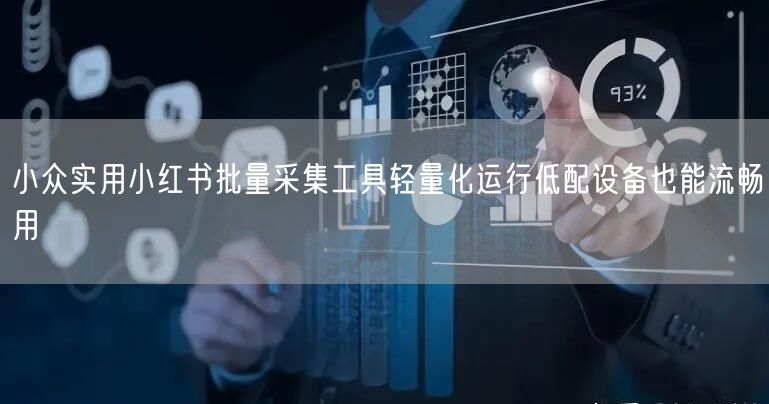 小众实用小红书批量采集工具轻量化运行低配设备也能流畅用