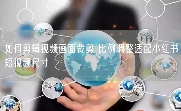 如何剪辑视频画面裁剪 比例调整适配小红书短视频尺寸