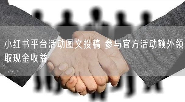 小红书平台活动图文投稿 参与官方活动额外领取现金收益