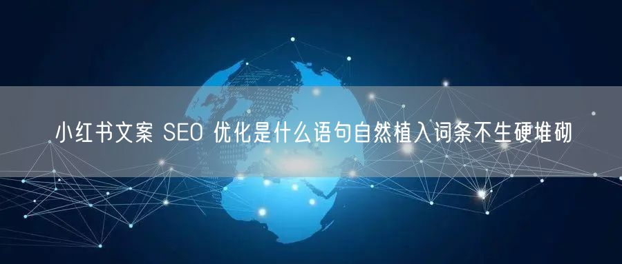 小红书文案 SEO 优化是什么语句自然植入词条不生硬堆砌