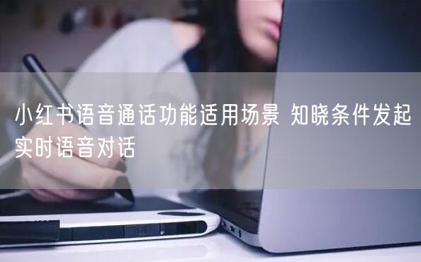 小红书语音通话功能适用场景 知晓条件发起实时语音对话