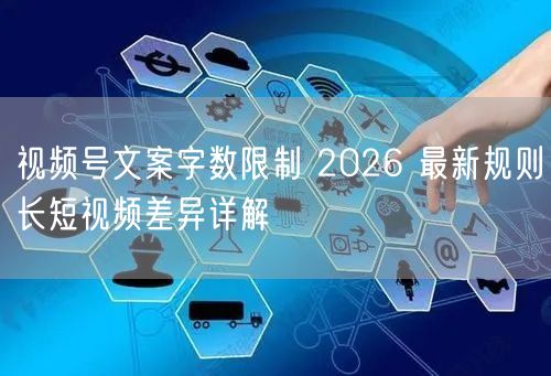 视频号文案字数限制 2026 最新规则长短视频差异详解