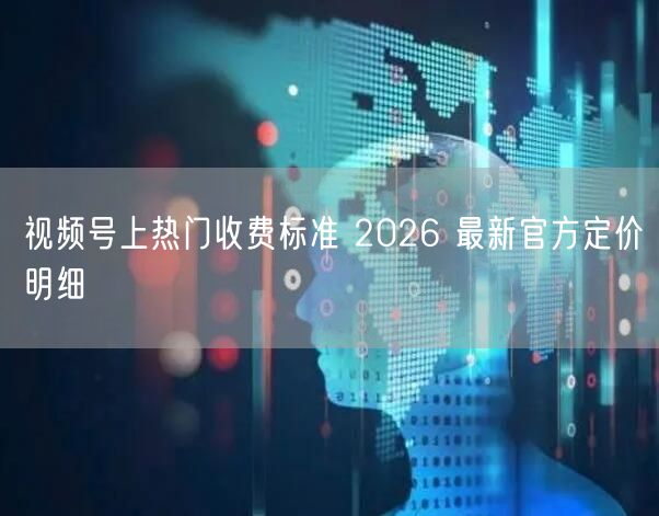 视频号上热门收费标准 2026 最新官方定价明细