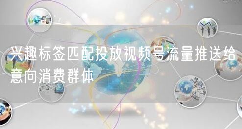 兴趣标签匹配投放视频号流量推送给意向消费群体