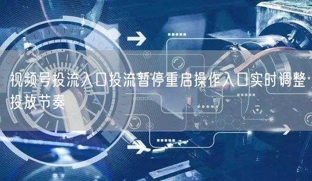 视频号投流入口投流暂停重启操作入口实时调整投放节奏