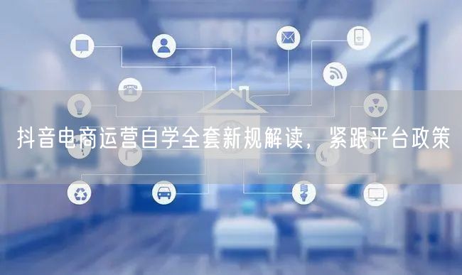抖音电商运营自学全套新规解读，紧跟平台政策