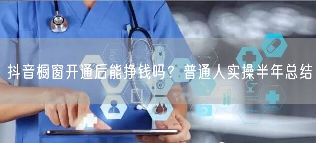 抖音橱窗开通后能挣钱吗？普通人实操半年总结