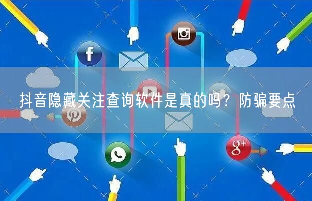 抖音隐藏关注查询软件是真的吗？防骗要点
