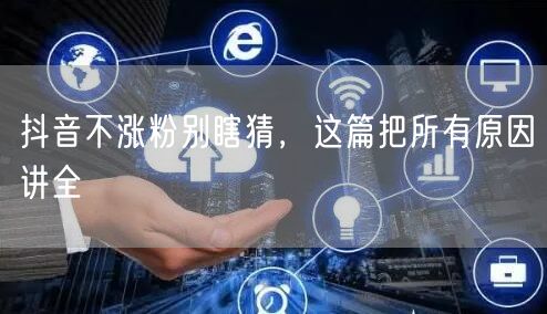 抖音不涨粉别瞎猜，这篇把所有原因讲全