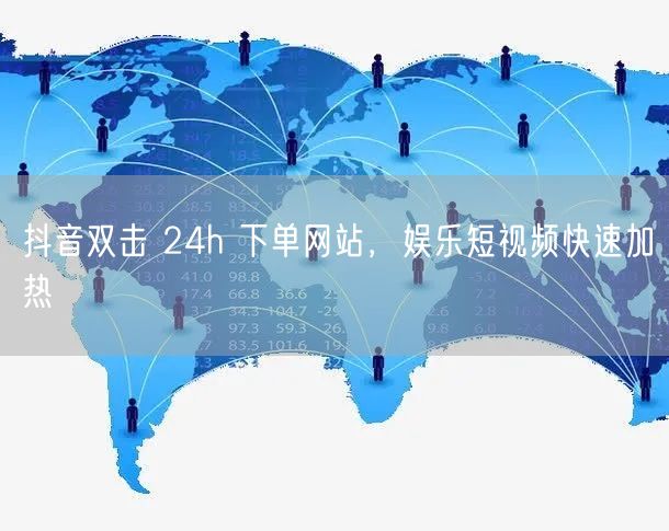 抖音双击 24h 下单网站，娱乐短视频快速加热