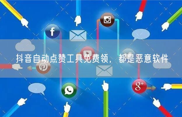 抖音自动点赞工具免费领，都是恶意软件