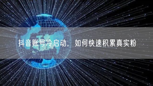 抖音账号冷启动，如何快速积累真实粉