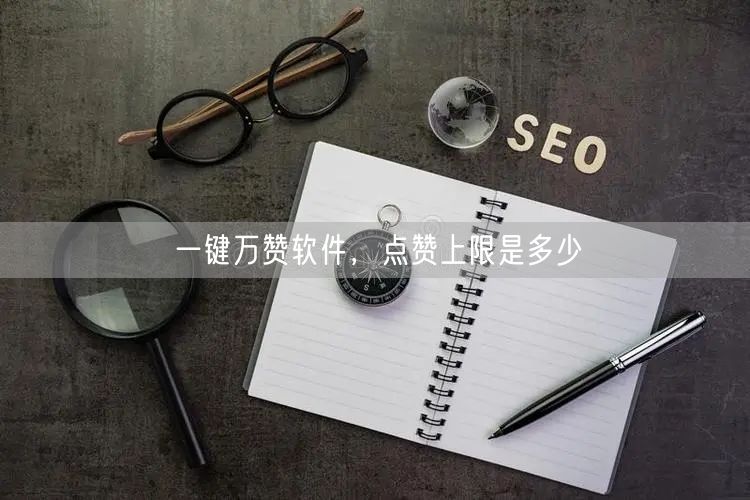 一键万赞软件，点赞上限是多少