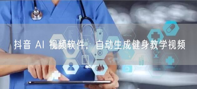 抖音 AI 视频软件，自动生成健身教学视频
