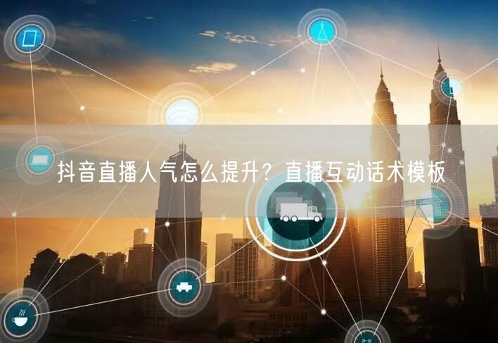抖音直播人气怎么提升？直播互动话术模板