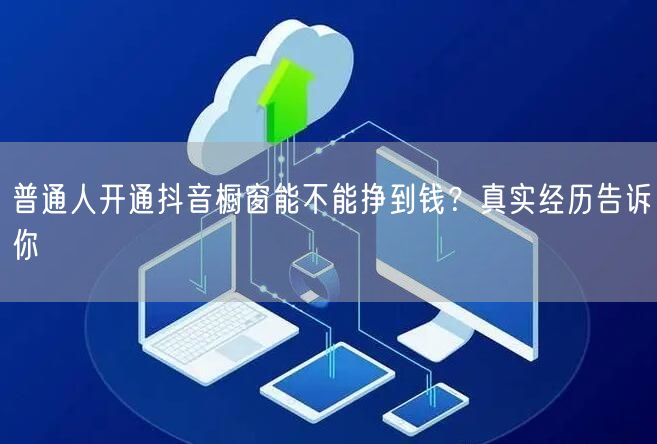普通人开通抖音橱窗能不能挣到钱？真实经历告诉你