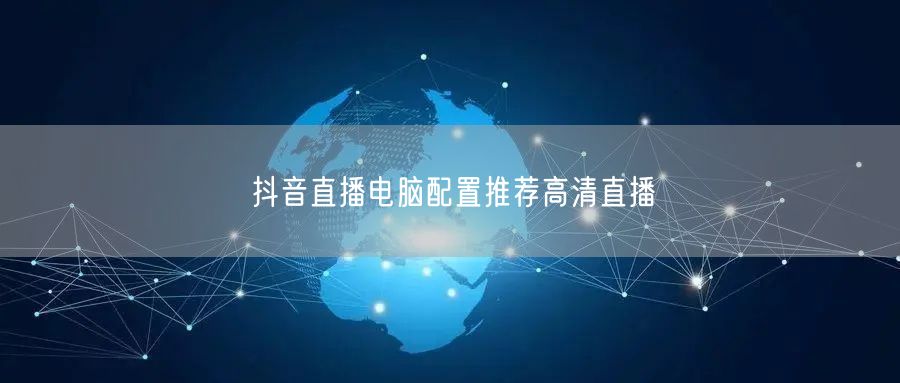 抖音直播电脑配置推荐高清直播
