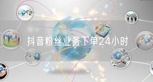 抖音粉丝业务下单24小时