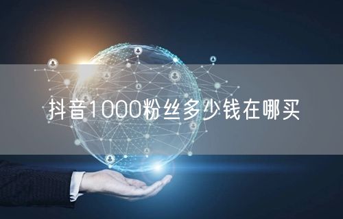 抖音1000粉丝多少钱在哪买