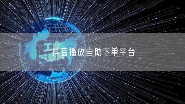 抖音播放自助下单平台