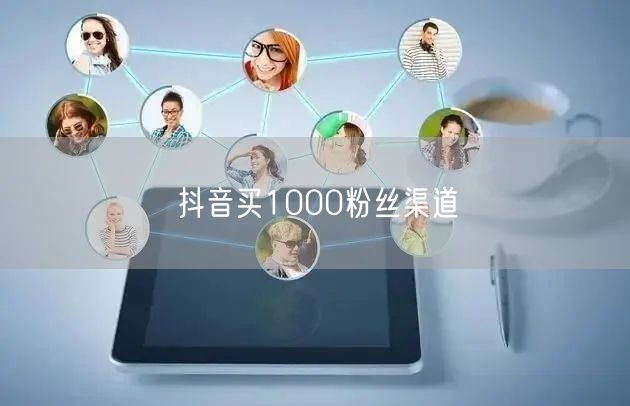 抖音买1000粉丝渠道