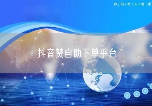 抖音赞自助下单平台