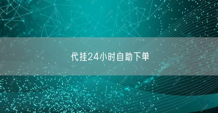 代挂24小时自助下单