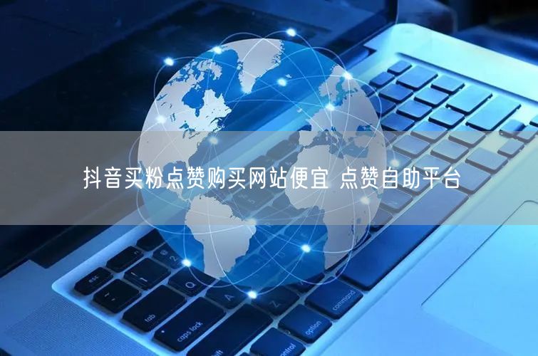 抖音买粉点赞购买网站便宜 点赞自助平台