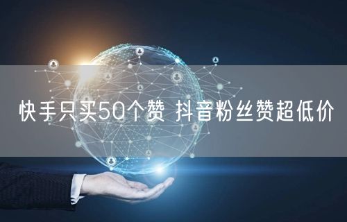 快手只买50个赞 抖音粉丝赞超低价