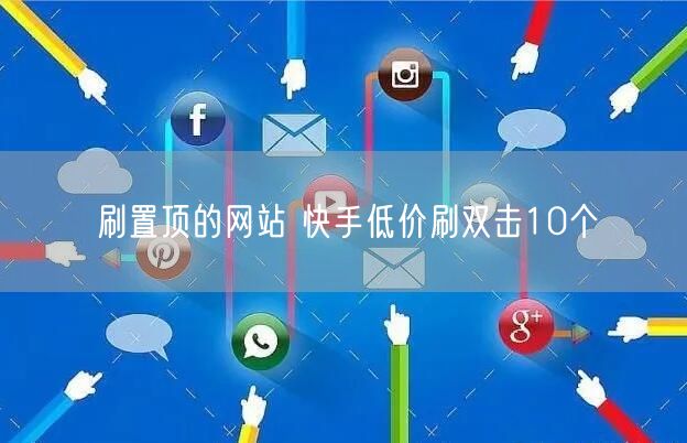 刷置顶的网站 快手低价刷双击10个