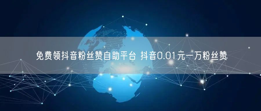 免费领抖音粉丝赞自助平台 抖音0.01元一万粉丝赞