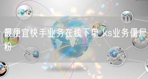 最便宜快手业务在线下单 ks业务僵尸粉