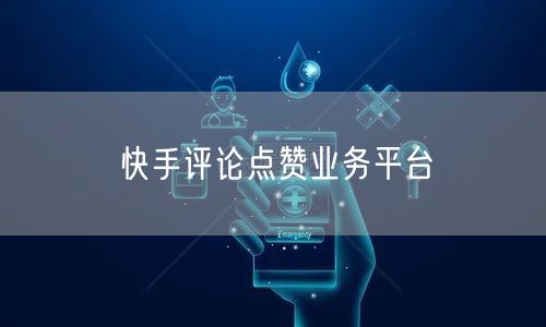 快手评论点赞业务平台